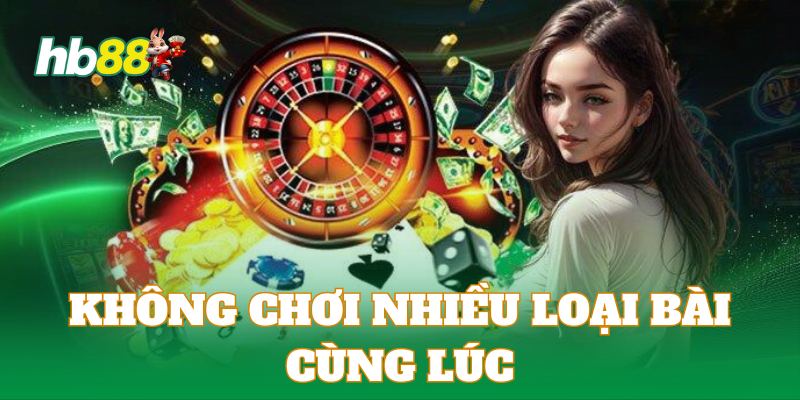 Hội viên không tham gia quá nhiều game bài cùng lúc để tăng hiệu quả